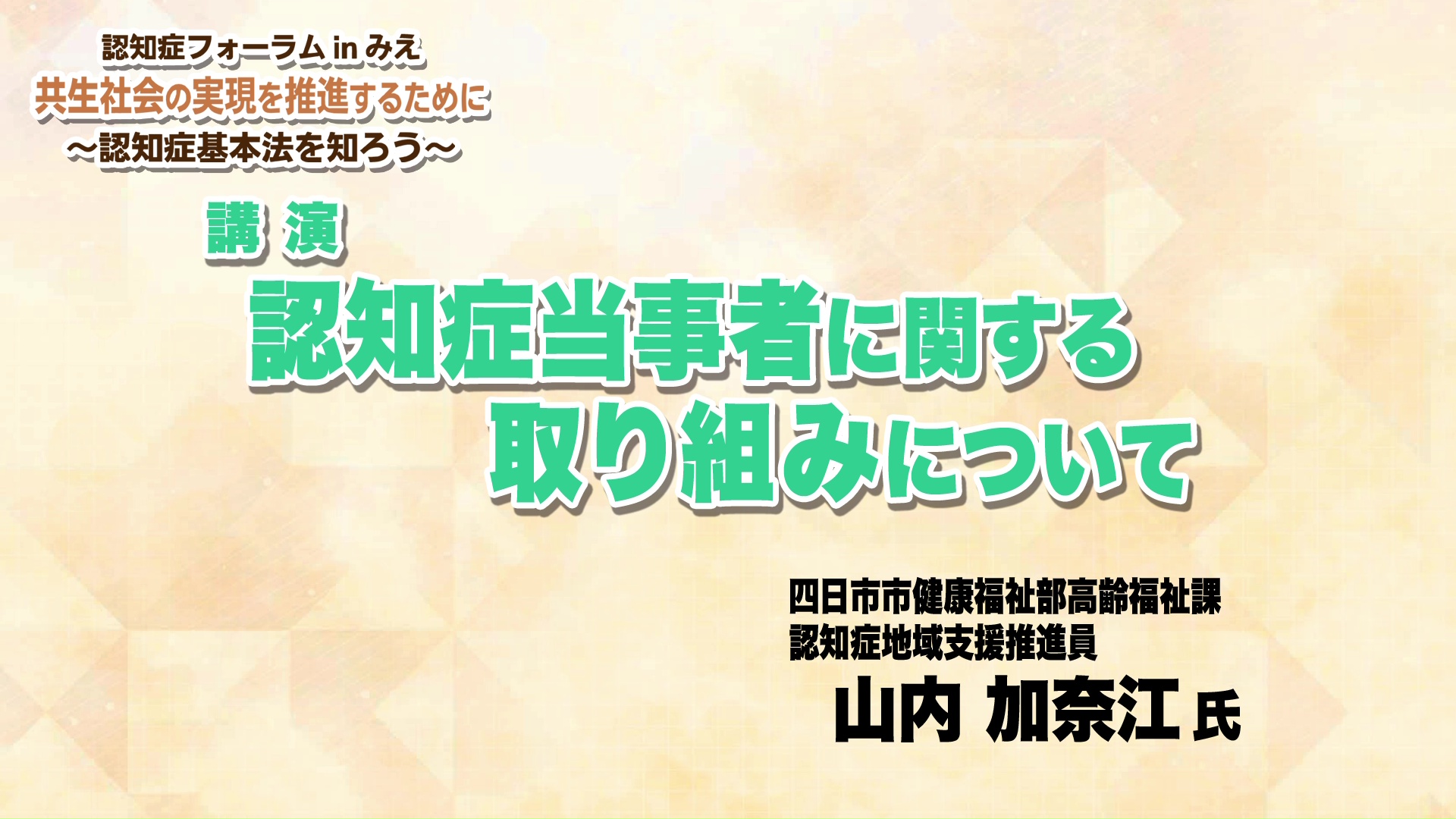 認知症フォーラムinみえ「共生社会の実現を推進するために～認知症基本法を知ろう～」：「認知症当事者に関する取り組みについて」<br>「認知症フレンドリー社会に向けての取組紹介」