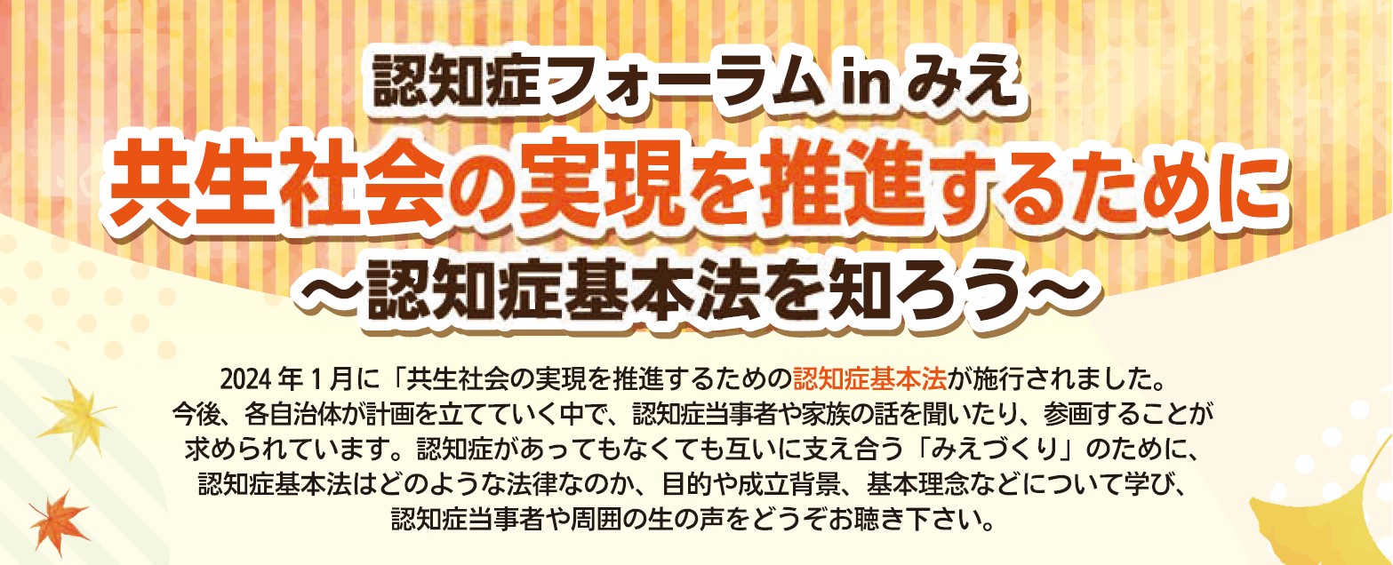 認知症フォーラムinみえ「共生社会の実現を推進するために～認知症基本法を知ろう～」を開催しました！