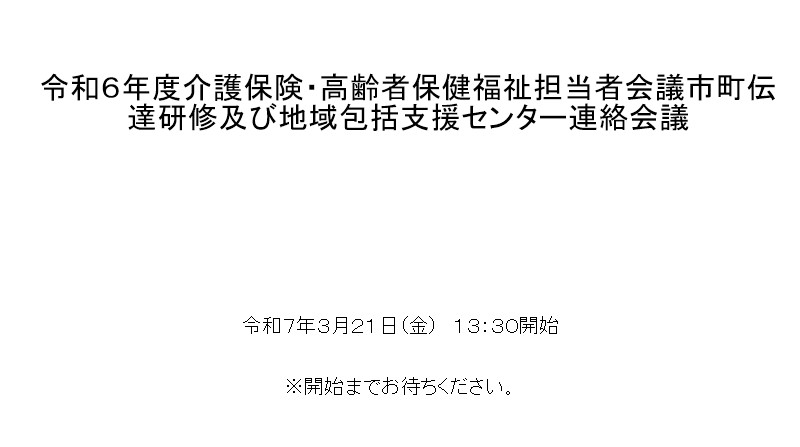 令和6年度介護保険・高齢者保健福祉担当者会議市町伝達研修及び地域包括支援センター連絡会議