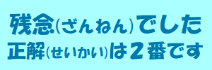 残念でした（正解は1番です）