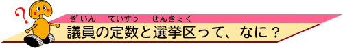 議員（ぎいん）の定数（ていすう）と選挙区（せんきょく）って、なに？