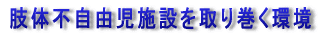 肢体不自由児施設を取り巻く環境