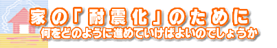 家の「耐震化」のために