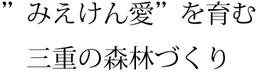 ”みえけん愛”を育む三重の森林づくり