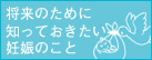 将来のために知っておきたい妊娠のこと