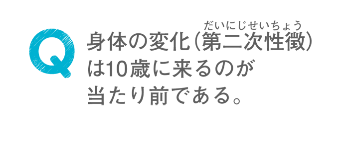 身体の変化（第二次性徴）は10歳に来るのが当たり前である。