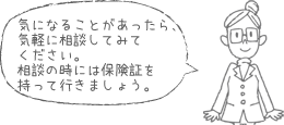 気になることがあったら、気軽に相談してみてください。相談の時には保険証を持って行きましょう。